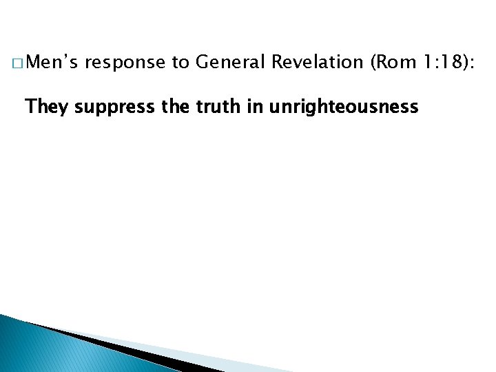 � Men’s response to General Revelation (Rom 1: 18): They suppress the truth in