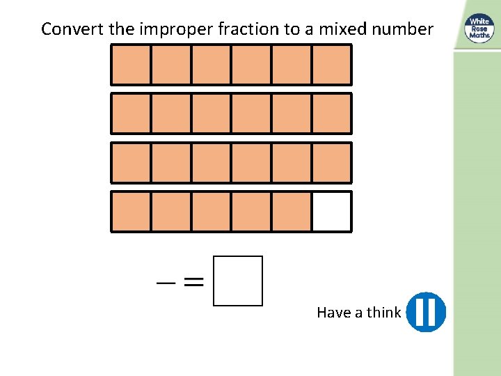 Convert the improper fraction to a mixed number Have a think 