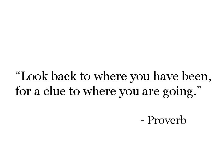 “Look back to where you have been, for a clue to where you are