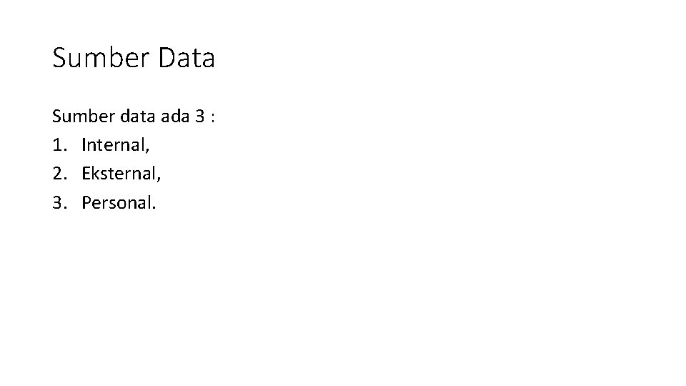 Sumber Data Sumber data ada 3 : 1. Internal, 2. Eksternal, 3. Personal. 
