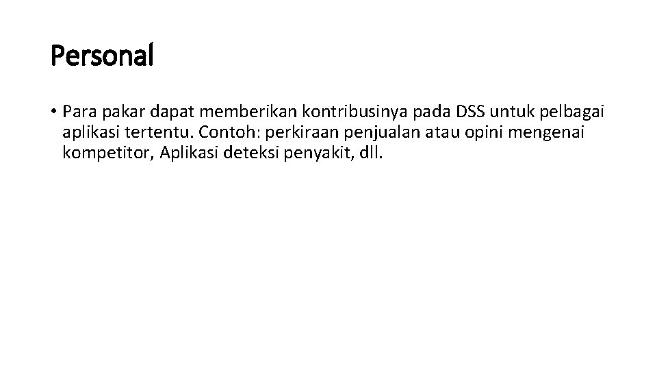 Personal • Para pakar dapat memberikan kontribusinya pada DSS untuk pelbagai aplikasi tertentu. Contoh: