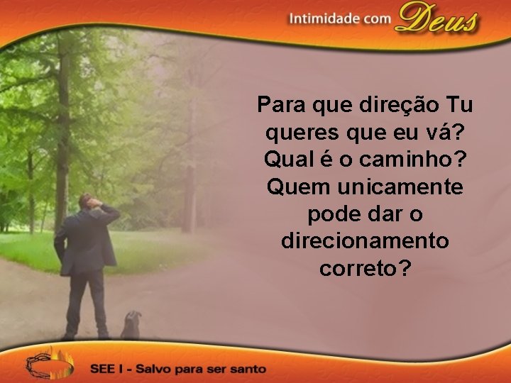 Para que direção Tu queres que eu vá? Qual é o caminho? Quem unicamente