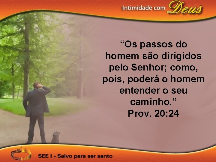 “Os passos do homem são dirigidos pelo Senhor; como, pois, poderá o homem entender