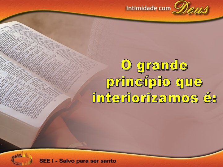 O grande princípio que interiorizamos é: 