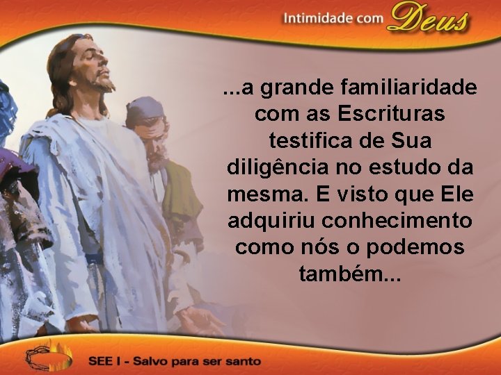 . . . a grande familiaridade com as Escrituras testifica de Sua diligência no