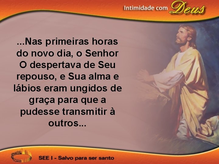 . . . Nas primeiras horas do novo dia, o Senhor O despertava de