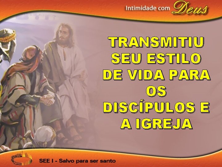 TRANSMITIU SEU ESTILO DE VIDA PARA OS DISCÍPULOS E A IGREJA 