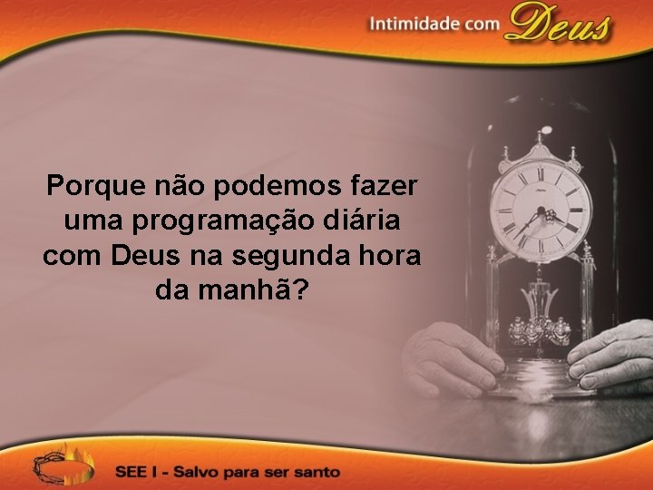 Porque não podemos fazer uma programação diária com Deus na segunda hora da manhã?