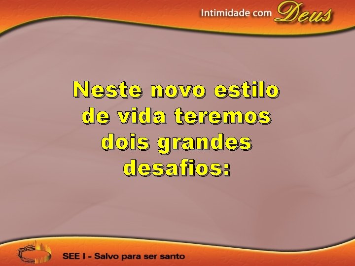 Neste novo estilo de vida teremos dois grandes desafios: 