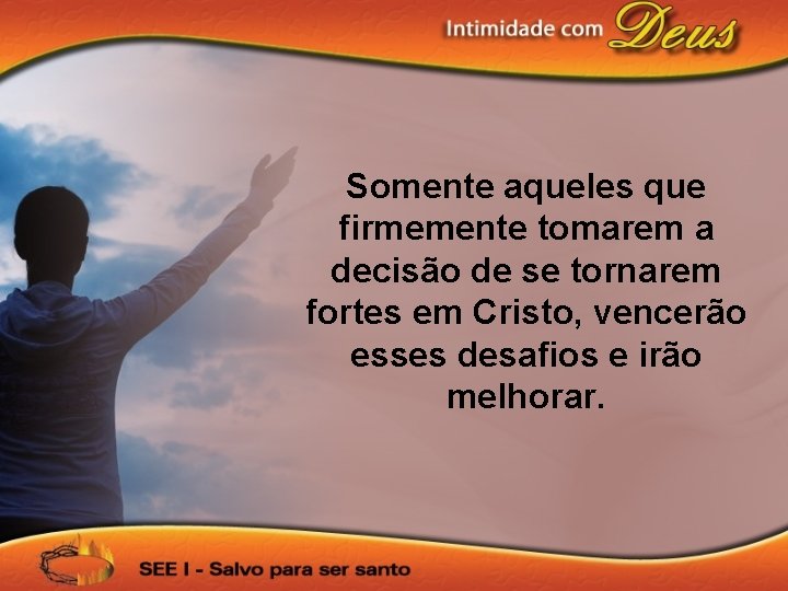 Somente aqueles que firmemente tomarem a decisão de se tornarem fortes em Cristo, vencerão