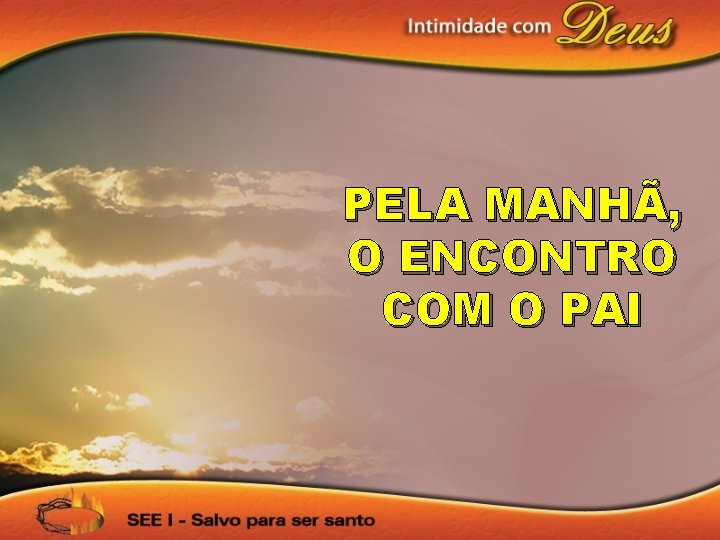 PELA MANHÃ, O ENCONTRO COM O PAI 