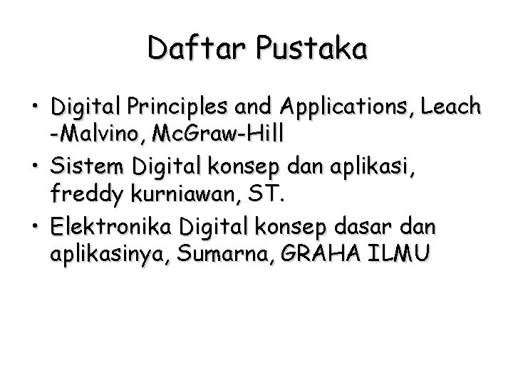 Daftar Pustaka • Digital Principles and Applications, Leach -Malvino, Mc. Graw-Hill • Sistem Digital
