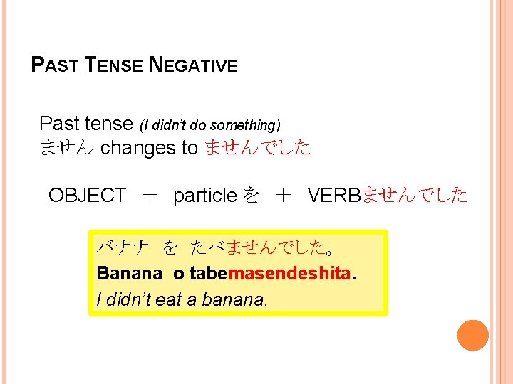 PAST TENSE NEGATIVE Past tense (I didn’t do something) ません changes to ませんでした OBJECT　＋　particle