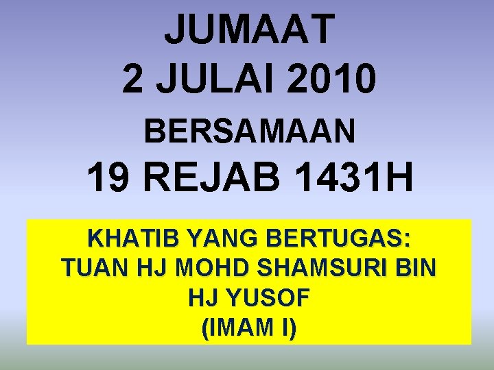 JUMAAT 2 JULAI 2010 BERSAMAAN 19 REJAB 1431 H KHATIB YANG BERTUGAS: TUAN HJ