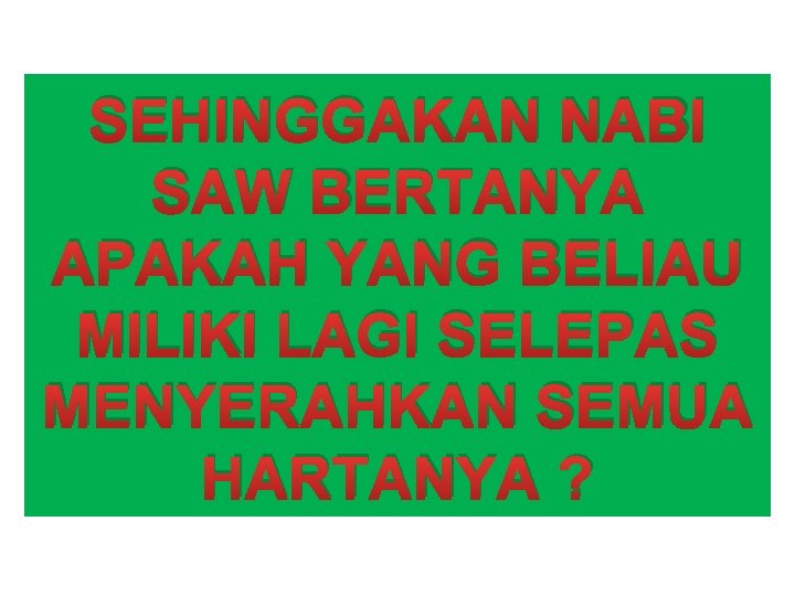 SEHINGGAKAN NABI SAW BERTANYA APAKAH YANG BELIAU MILIKI LAGI SELEPAS MENYERAHKAN SEMUA HARTANYA ?