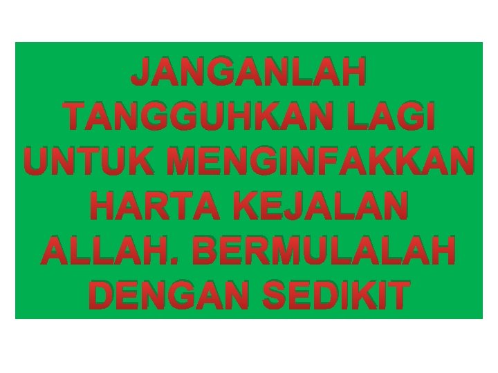 JANGANLAH TANGGUHKAN LAGI UNTUK MENGINFAKKAN HARTA KEJALAN ALLAH. BERMULALAH DENGAN SEDIKIT 