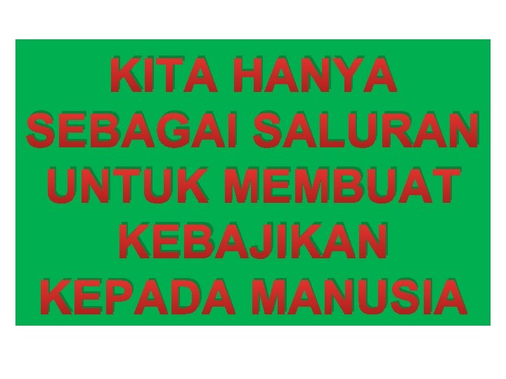 KITA HANYA SEBAGAI SALURAN UNTUK MEMBUAT KEBAJIKAN KEPADA MANUSIA 