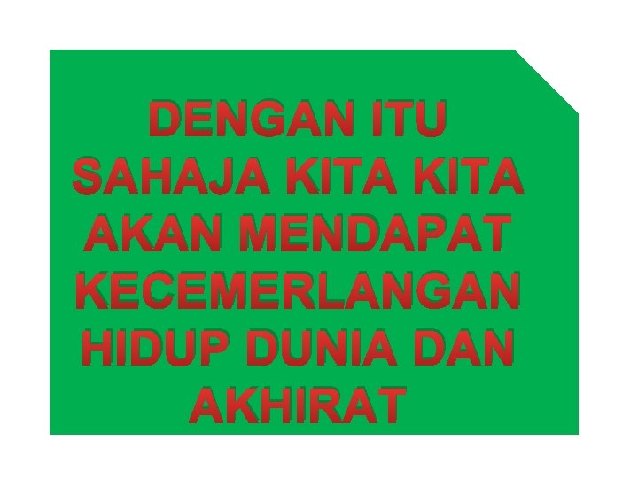 DENGAN ITU SAHAJA KITA AKAN MENDAPAT KECEMERLANGAN HIDUP DUNIA DAN AKHIRAT 