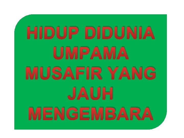 HIDUP DIDUNIA UMPAMA MUSAFIR YANG JAUH MENGEMBARA 
