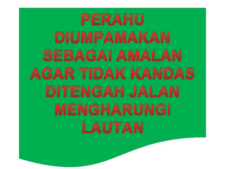 PERAHU DIUMPAMAKAN SEBAGAI AMALAN AGAR TIDAK KANDAS DITENGAH JALAN MENGHARUNGI LAUTAN 