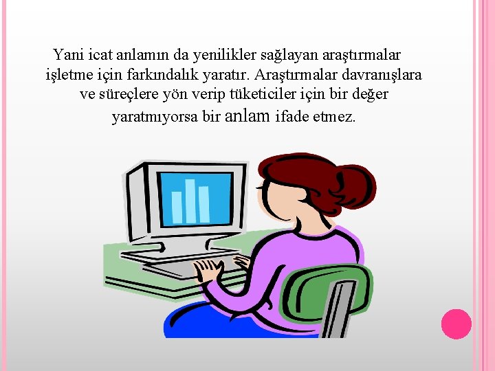 Yani icat anlamın da yenilikler sağlayan araştırmalar işletme için farkındalık yaratır. Araştırmalar davranışlara ve