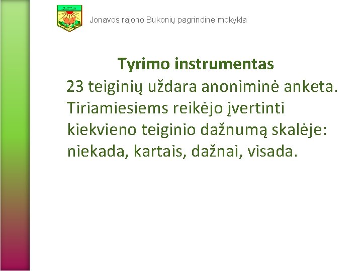 Jonavos rajono Bukonių pagrindinė mokykla Tyrimo instrumentas 23 teiginių uždara anoniminė anketa. Tiriamiesiems reikėjo