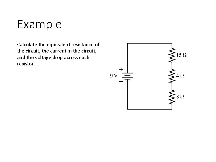 Example Calculate the equivalent resistance of the circuit, the current in the circuit, and