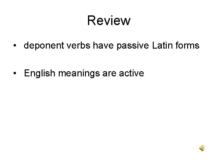 Review • deponent verbs have passive Latin forms • English meanings are active 