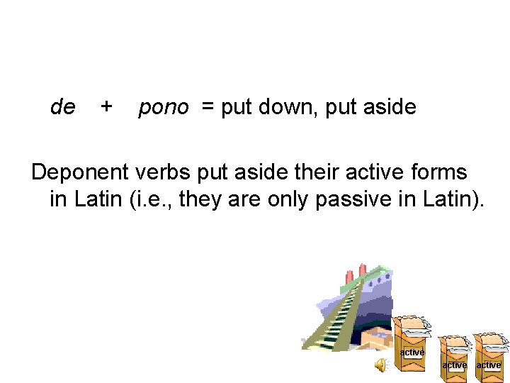 de + pono = put down, put aside Deponent verbs put aside their active