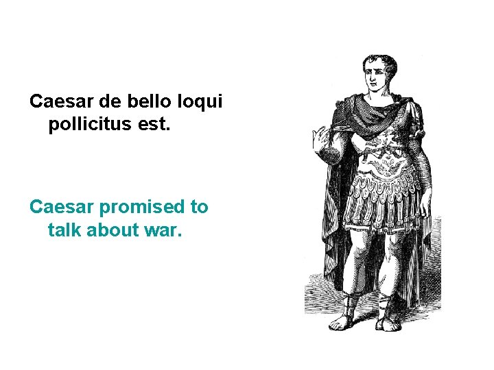 Caesar de bello loqui pollicitus est. Caesar promised to talk about war. 