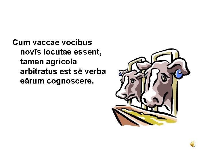 Cum vaccae vocibus novīs locutae essent, tamen agricola arbitratus est sē verba eārum cognoscere.