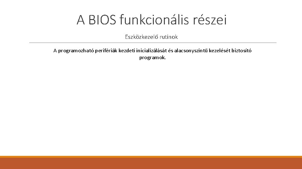 A BIOS funkcionális részei Eszközkezelő rutinok A programozható perifériák kezdeti inicializálását és alacsonyszintű kezelését