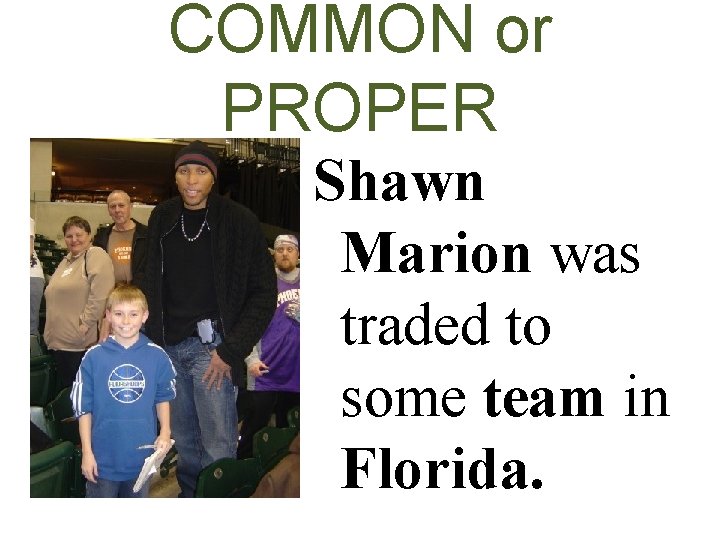 COMMON or PROPER Shawn Marion was traded to some team in Florida. 