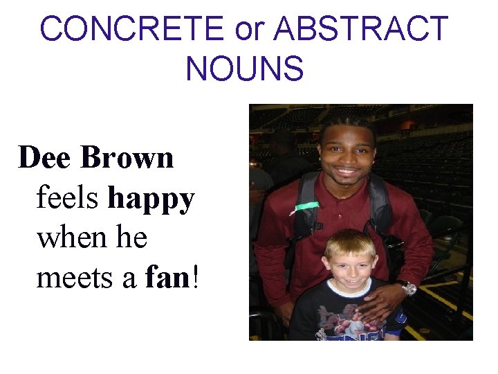 CONCRETE or ABSTRACT NOUNS Dee Brown feels happy when he meets a fan! 