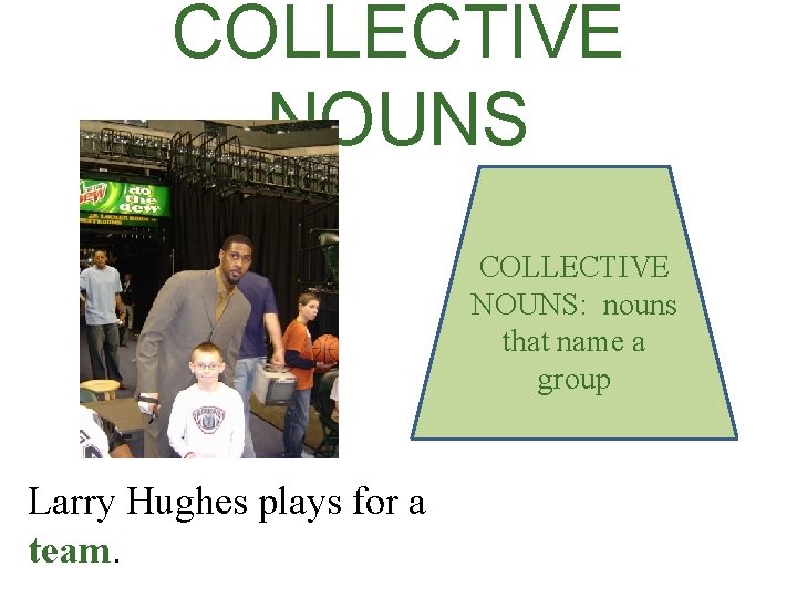 COLLECTIVE NOUNS: nouns that name a group Larry Hughes plays for a team. 