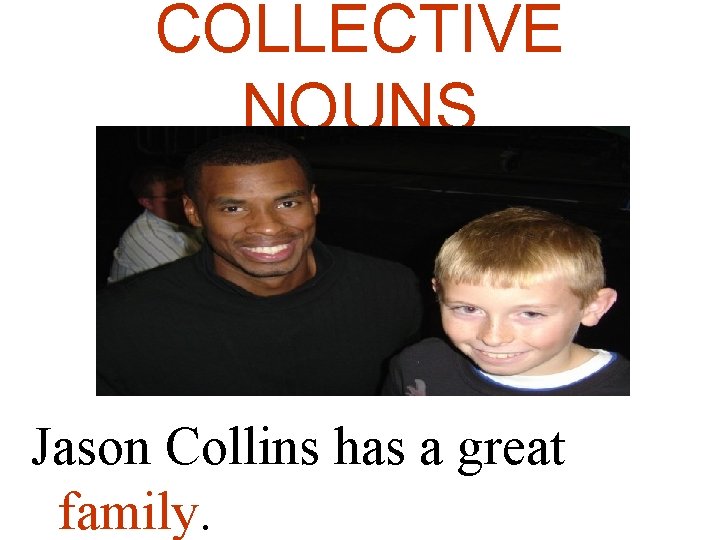 COLLECTIVE NOUNS Jason Collins has a great family. 