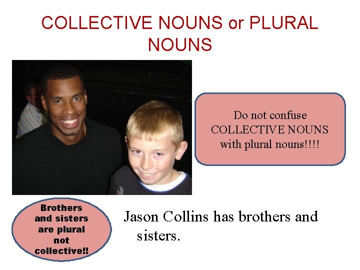 COLLECTIVE NOUNS or PLURAL NOUNS Do not confuse COLLECTIVE NOUNS with plural nouns!!!! Brothers