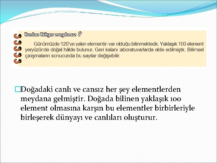 �Doğadaki canlı ve cansız her şey elementlerden meydana gelmiştir. Doğada bilinen yaklaşık 100 element