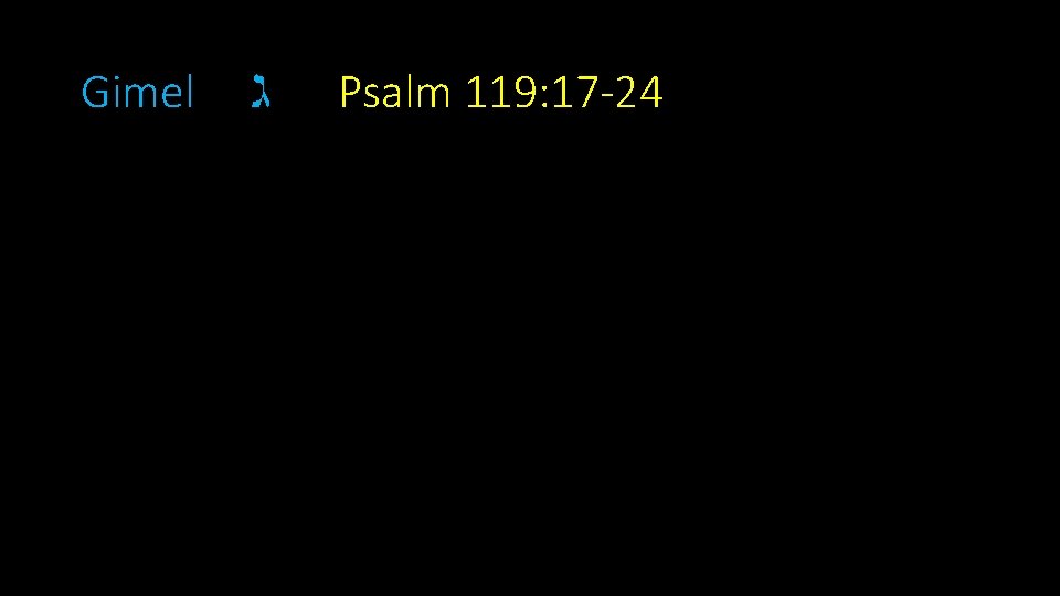 Gimel ג Psalm 119: 17 -24 