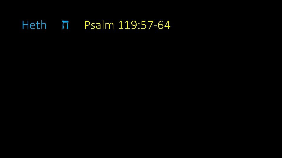 Heth ח Psalm 119: 57 -64 