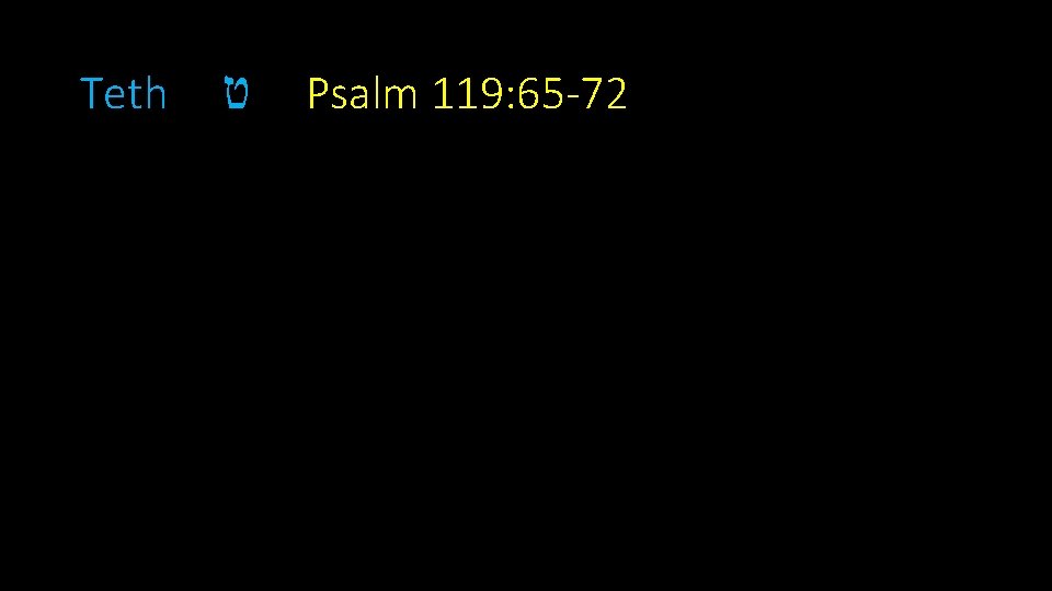 Teth ט Psalm 119: 65 -72 