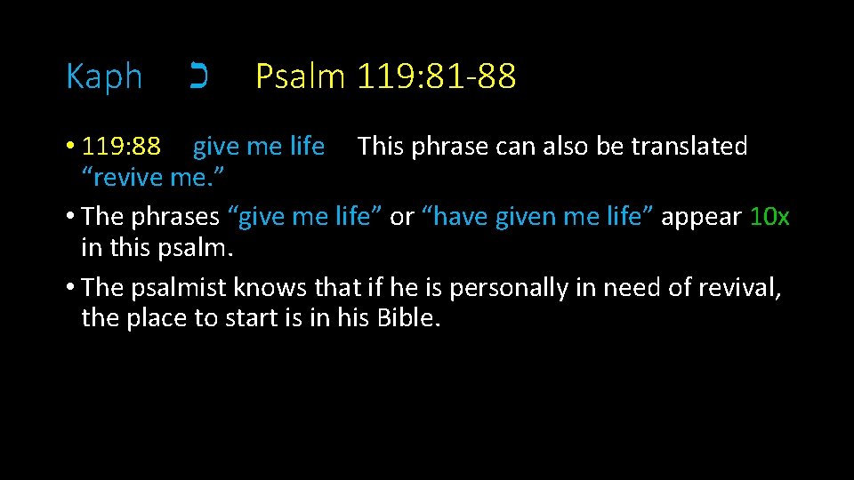 Kaph כ Psalm 119: 81 -88 • 119: 88 give me life This phrase