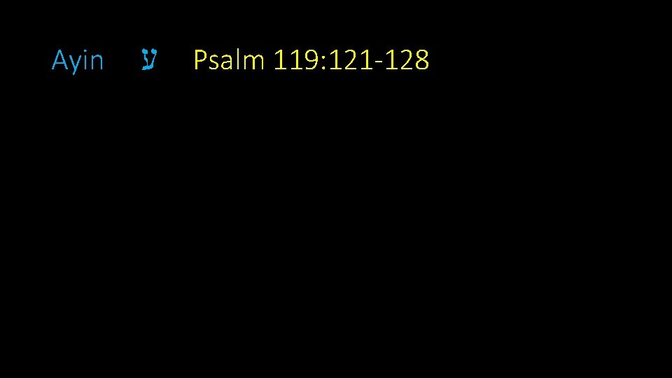 Ayin ע Psalm 119: 121 -128 