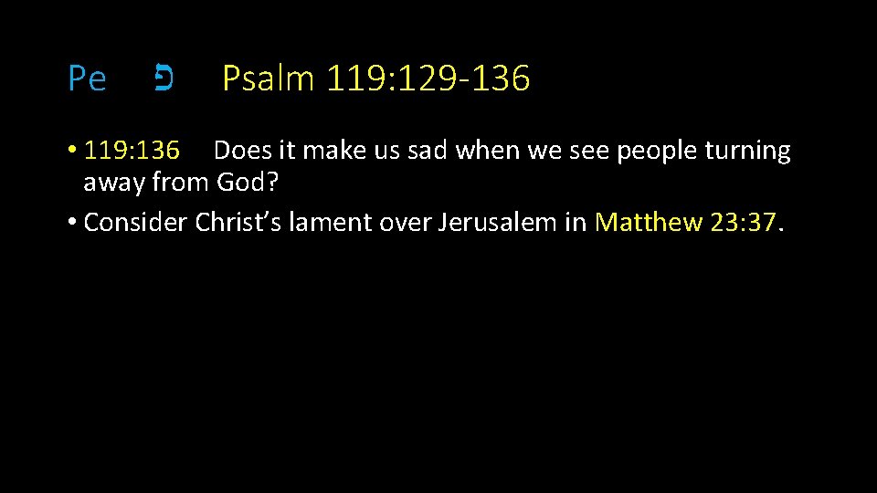 Pe פ Psalm 119: 129 -136 • 119: 136 Does it make us sad