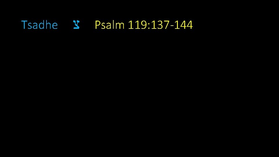 Tsadhe צ Psalm 119: 137 -144 