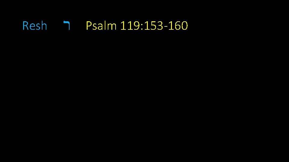 Resh ר Psalm 119: 153 -160 