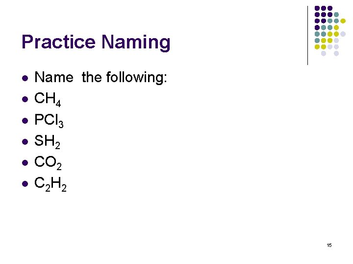 Practice Naming l l l Name the following: CH 4 PCl 3 SH 2