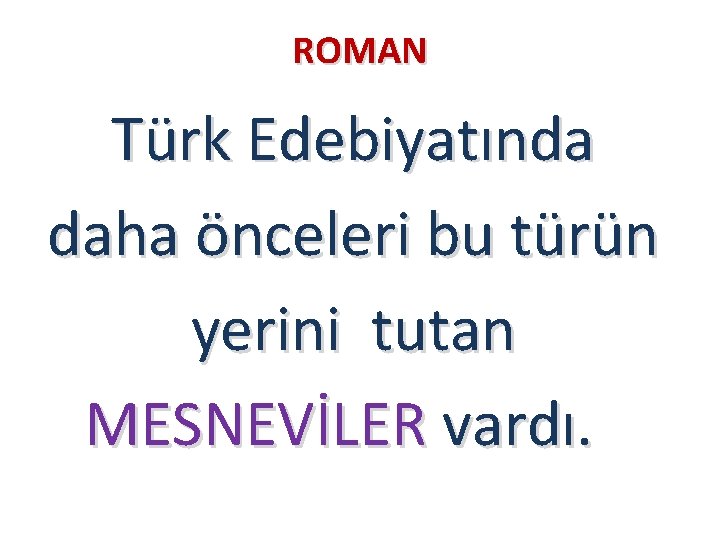 ROMAN Türk Edebiyatında daha önceleri bu türün yerini tutan MESNEVİLER vardı. 