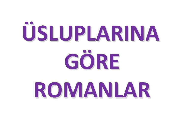  ÜSLUPLARINA GÖRE ROMANLAR 