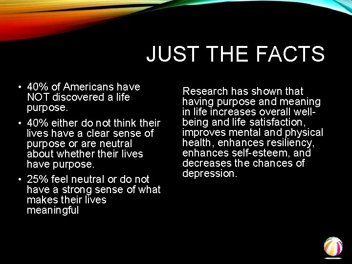 JUST THE FACTS • 40% of Americans have NOT discovered a life purpose. •